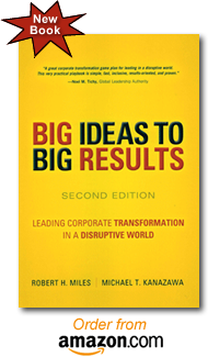 BIG Ideas to BIG Results Leading Corporate Transformation in a Disruptive World The New Second Edition by Robert H. Miles